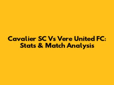 Cavalier SC Vs Vere United FC: Stats & Match Analysis