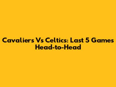 Cavaliers Vs Celtics: Last 5 Games Head-to-Head