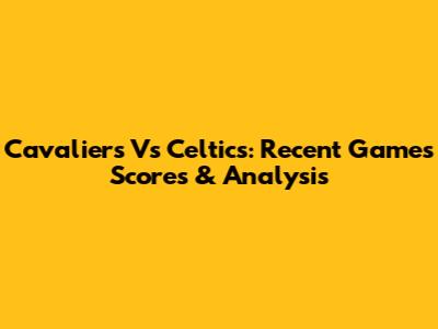 Cavaliers Vs Celtics: Recent Games' Scores & Analysis