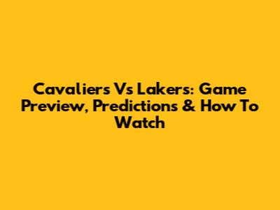 Cavaliers Vs Lakers: Game Preview, Predictions & How To Watch