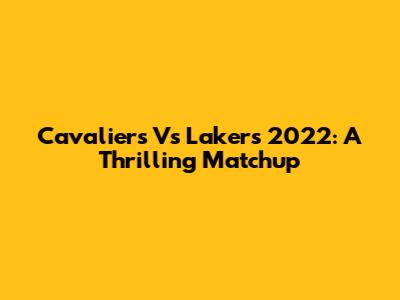 Cavaliers Vs Lakers 2022: A Thrilling Matchup