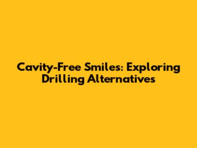 Cavity-Free Smiles: Exploring Drilling Alternatives