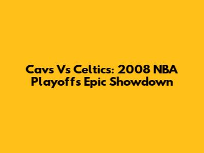 Cavs Vs Celtics: 2008 NBA Playoffs Epic Showdown