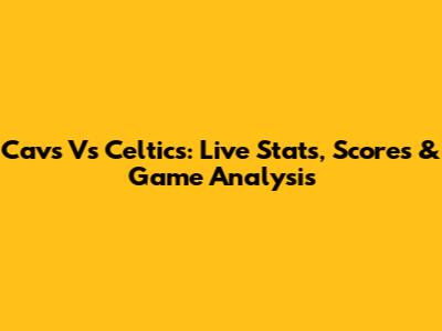 Cavs Vs Celtics: Live Stats, Scores & Game Analysis