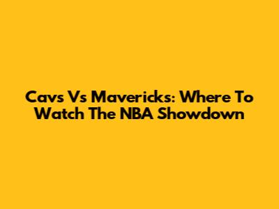 Cavs Vs Mavericks: Where To Watch The NBA Showdown