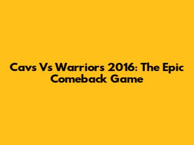 Cavs Vs Warriors 2016: The Epic Comeback Game