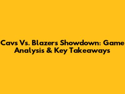 Cavs Vs. Blazers Showdown: Game Analysis & Key Takeaways