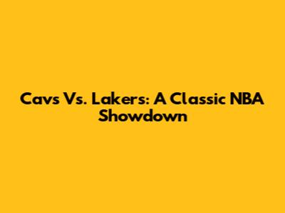 Cavs Vs. Lakers: A Classic NBA Showdown