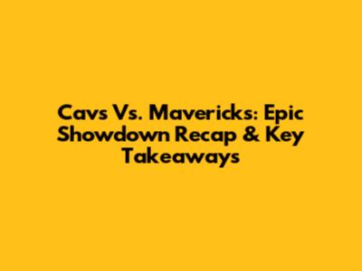 Cavs Vs. Mavericks: Epic Showdown Recap & Key Takeaways
