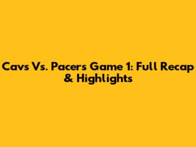 Cavs Vs. Pacers Game 1: Full Recap & Highlights