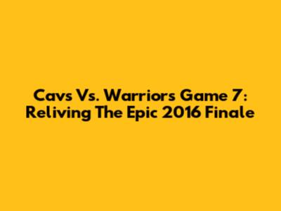 Cavs Vs. Warriors Game 7: Reliving The Epic 2016 Finale
