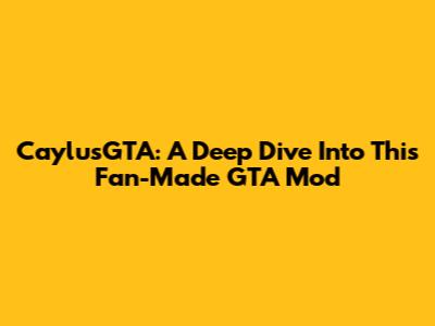 CaylusGTA: A Deep Dive Into This Fan-Made GTA Mod