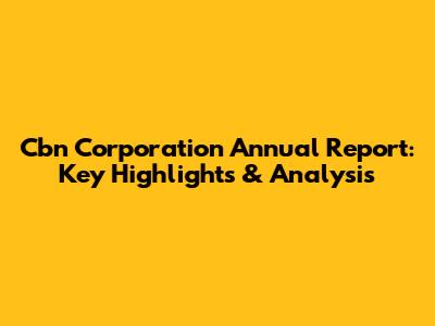 Cbn Corporation Annual Report: Key Highlights & Analysis
