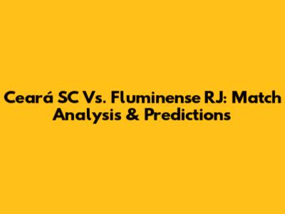 Ceará SC Vs. Fluminense RJ: Match Analysis & Predictions