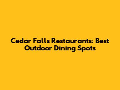 Cedar Falls Restaurants: Best Outdoor Dining Spots