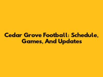 Cedar Grove Football: Schedule, Games, And Updates