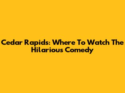 Cedar Rapids: Where To Watch The Hilarious Comedy
