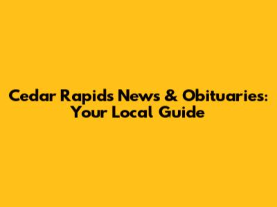 Cedar Rapids News & Obituaries: Your Local Guide