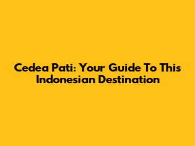 Cedea Pati: Your Guide To This Indonesian Destination