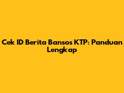 Cek ID Berita Bansos KTP: Panduan Lengkap
