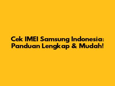 Cek IMEI Samsung Indonesia: Panduan Lengkap & Mudah!