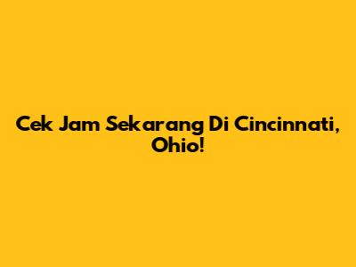 Cek Jam Sekarang Di Cincinnati, Ohio!