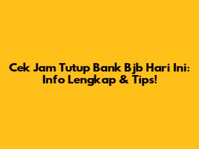 Cek Jam Tutup Bank Bjb Hari Ini: Info Lengkap & Tips!