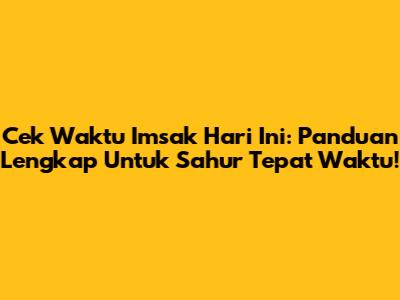 Cek Waktu Imsak Hari Ini: Panduan Lengkap Untuk Sahur Tepat Waktu!