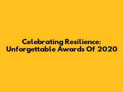 Celebrating Resilience: Unforgettable Awards Of 2020
