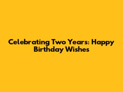 Celebrating Two Years: Happy Birthday Wishes