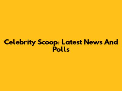 Celebrity Scoop: Latest News And Polls