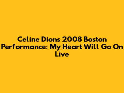 Celine Dion's 2008 Boston Performance: My Heart Will Go On Live