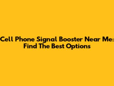 Cell Phone Signal Booster Near Me: Find The Best Options
