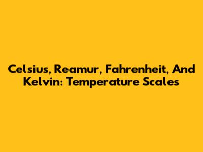 Celsius, Reamur, Fahrenheit, And Kelvin: Temperature Scales
