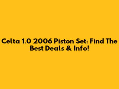 Celta 1.0 2006 Piston Set: Find The Best Deals & Info!