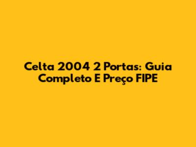 Celta 2004 2 Portas: Guia Completo E Preço FIPE