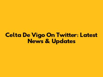 Celta De Vigo On Twitter: Latest News & Updates