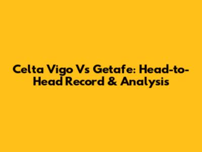 Celta Vigo Vs Getafe: Head-to-Head Record & Analysis