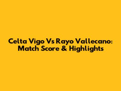 Celta Vigo Vs Rayo Vallecano: Match Score & Highlights