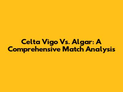 Celta Vigo Vs. Algar: A Comprehensive Match Analysis