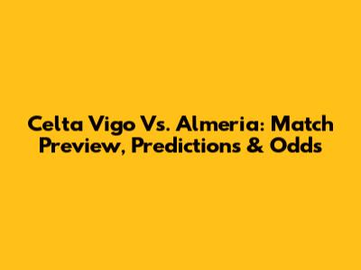 Celta Vigo Vs. Almeria: Match Preview, Predictions & Odds