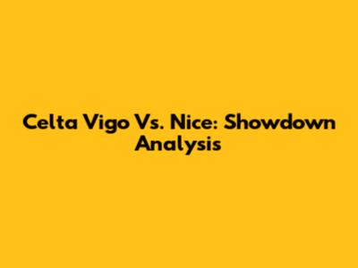 Celta Vigo Vs. Nice: Showdown Analysis