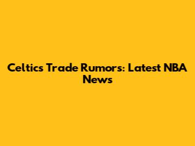 Celtics Trade Rumors: Latest NBA News