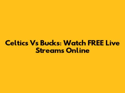 Celtics Vs Bucks: Watch FREE Live Streams Online