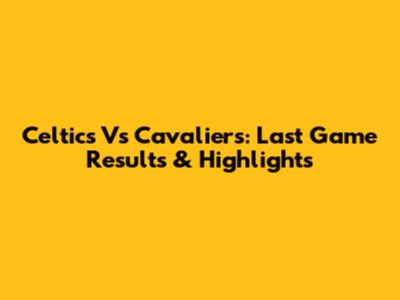 Celtics Vs Cavaliers: Last Game Results & Highlights