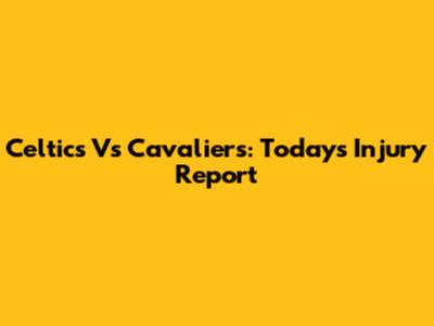 Celtics Vs Cavaliers: Today's Injury Report