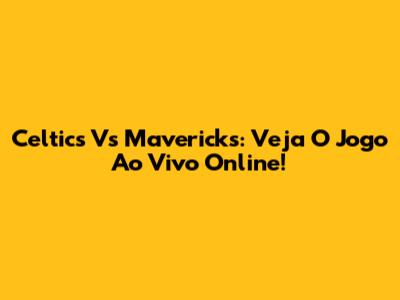 Celtics Vs Mavericks: Veja O Jogo Ao Vivo Online!