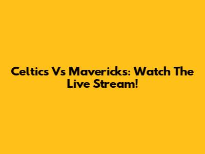 Celtics Vs Mavericks: Watch The Live Stream!