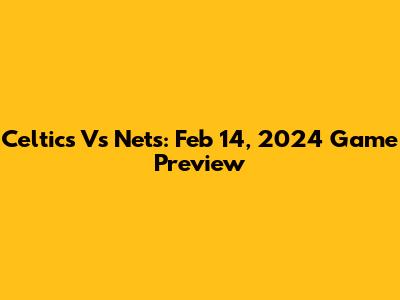 Celtics Vs Nets: Feb 14, 2024 Game Preview