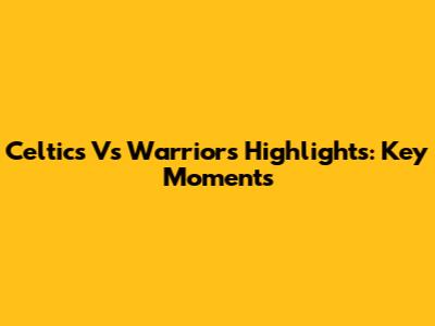 Celtics Vs Warriors Highlights: Key Moments